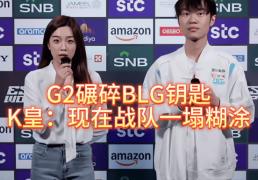 G2碾(niǎn)碎BLG钥匙，北川背锅，K皇承(chéng)认：現(xiàn)在战队一(yī)塌糊涂